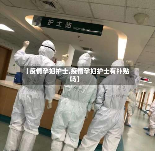 【疫情孕妇护士,疫情孕妇护士有补贴吗】-第2张图片