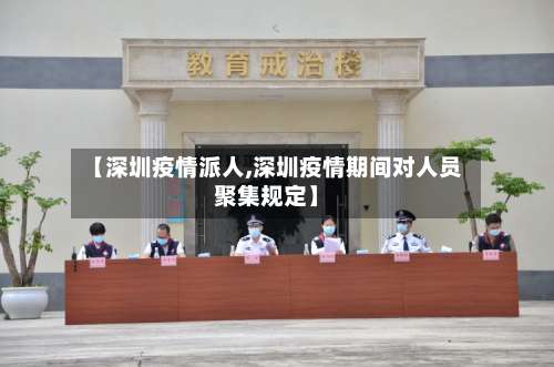 【深圳疫情派人,深圳疫情期间对人员聚集规定】-第2张图片