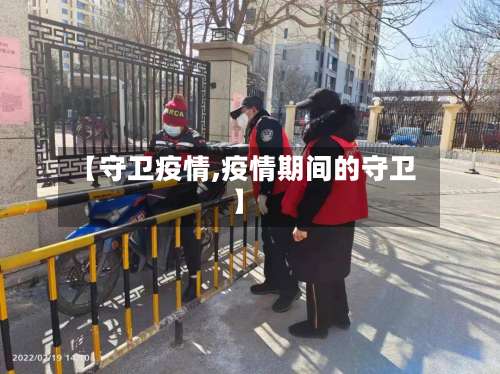 【守卫疫情,疫情期间的守卫】-第3张图片