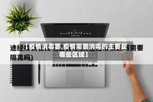 【疫情消毒要,疫情需要消毒的主要是哪些区域】-第2张图片