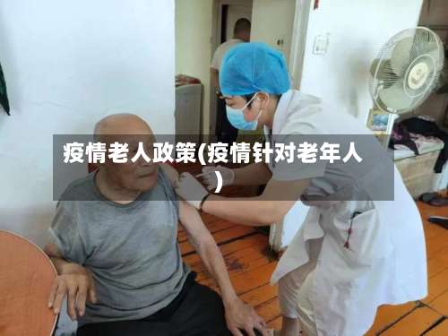 疫情老人政策(疫情针对老年人)