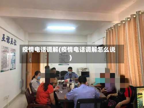 疫情电话调解(疫情电话调解怎么说)