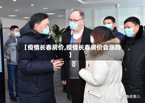 【疫情长春房价,疫情长春房价会涨吗】-第3张图片
