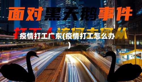 疫情打工广东(疫情打工怎么办)