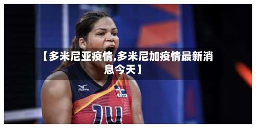 【多米尼亚疫情,多米尼加疫情最新消息今天】