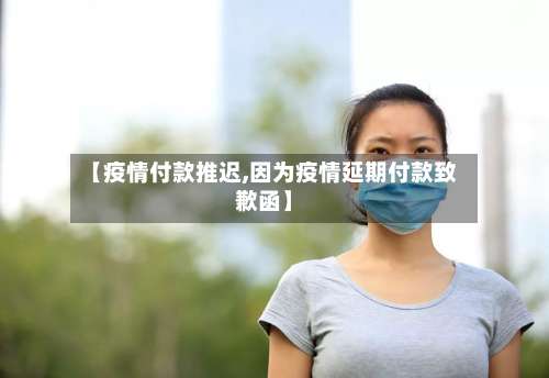 【疫情付款推迟,因为疫情延期付款致歉函】-第3张图片