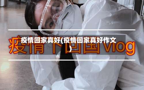疫情回家真好(疫情回家真好作文)