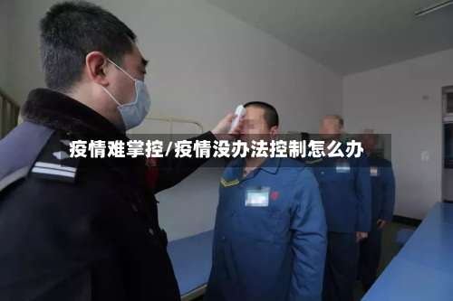 疫情难掌控/疫情没办法控制怎么办
