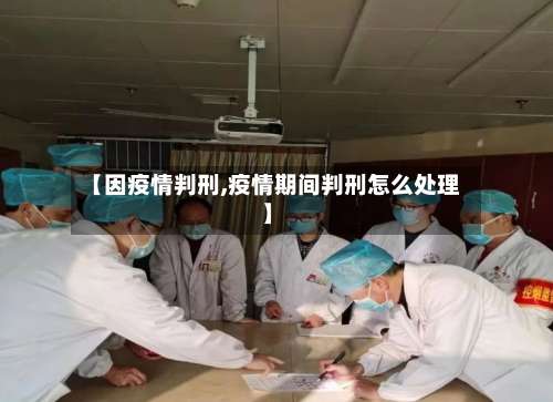 【因疫情判刑,疫情期间判刑怎么处理】