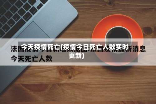 今天疫情死亡(疫情今日死亡人数实时更新)-第3张图片