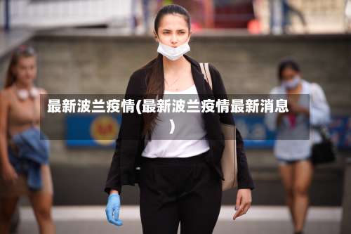 最新波兰疫情(最新波兰疫情最新消息)