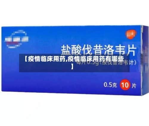 【疫情临床用药,疫情临床用药有哪些】-第2张图片