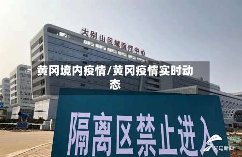黄冈境内疫情/黄冈疫情实时动态