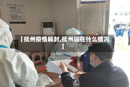 【抚州疫情解封,抚州现在什么情况】