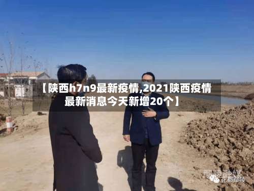 【陕西h7n9最新疫情,2021陕西疫情最新消息今天新增20个】