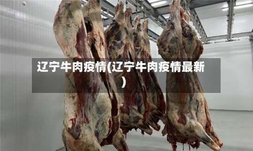 辽宁牛肉疫情(辽宁牛肉疫情最新)