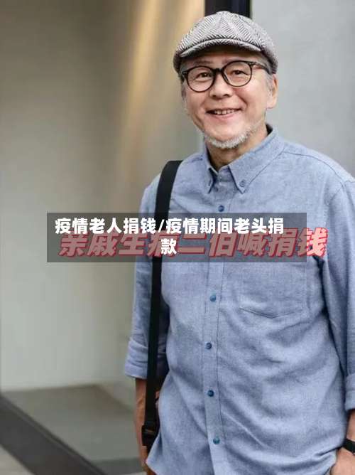 疫情老人捐钱/疫情期间老头捐款
