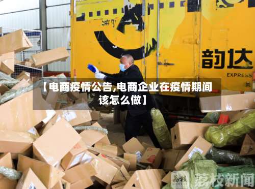 【电商疫情公告,电商企业在疫情期间该怎么做】