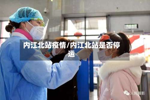 内江北站疫情/内江北站是否停运-第2张图片