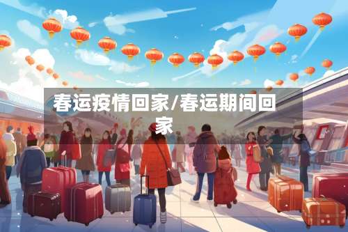 春运疫情回家/春运期间回家-第2张图片
