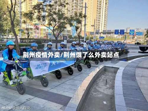 荆州疫情外卖/荆州饿了么外卖站点