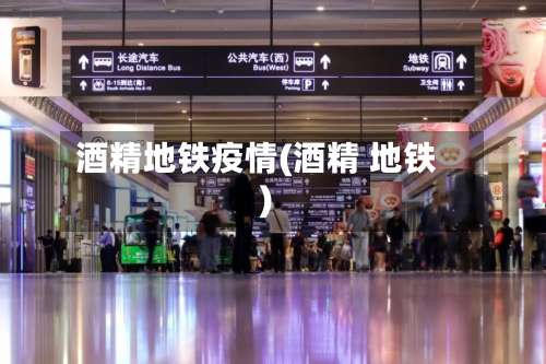酒精地铁疫情(酒精 地铁)