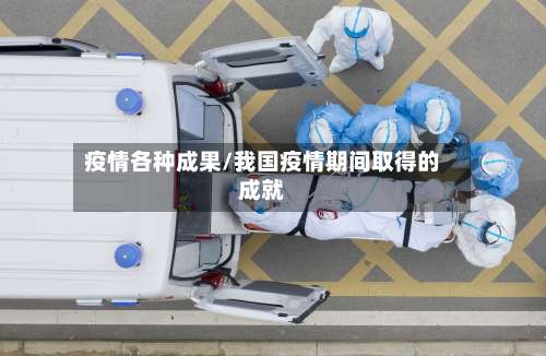 疫情各种成果/我国疫情期间取得的成就-第2张图片