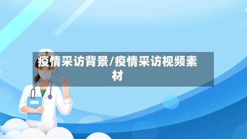 疫情采访背景/疫情采访视频素材-第3张图片
