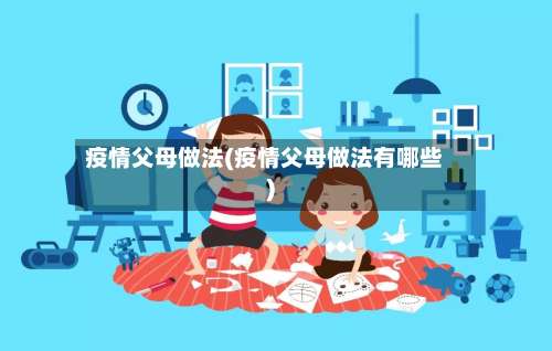 疫情父母做法(疫情父母做法有哪些)