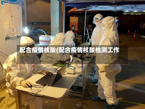 配合疫情核酸(配合疫情核酸检测工作)-第2张图片