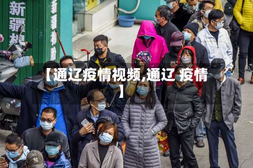 【通辽疫情视频,通辽 疫情】