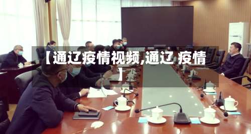 【通辽疫情视频,通辽 疫情】-第2张图片