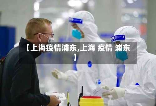 【上海疫情浦东,上海 疫情 浦东】-第2张图片