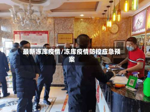 最新冻库疫情/冻库疫情防控应急预案