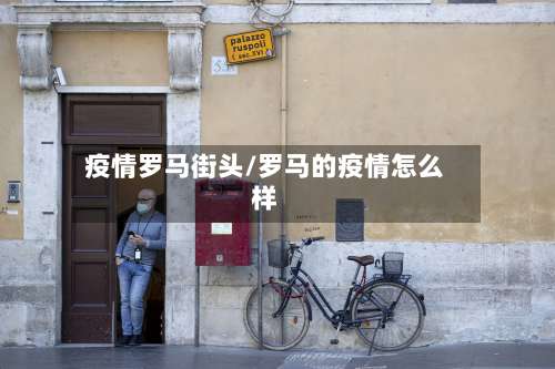 疫情罗马街头/罗马的疫情怎么样