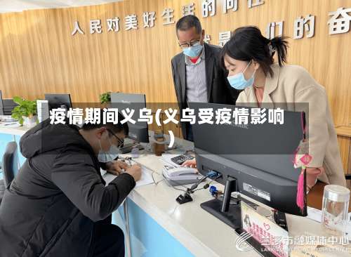 疫情期间义乌(义乌受疫情影响)-第2张图片