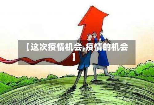 【这次疫情机会,疫情的机会】