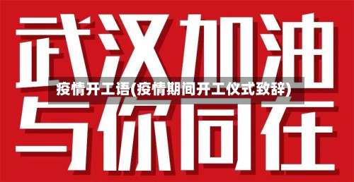 疫情开工语(疫情期间开工仪式致辞)-第2张图片