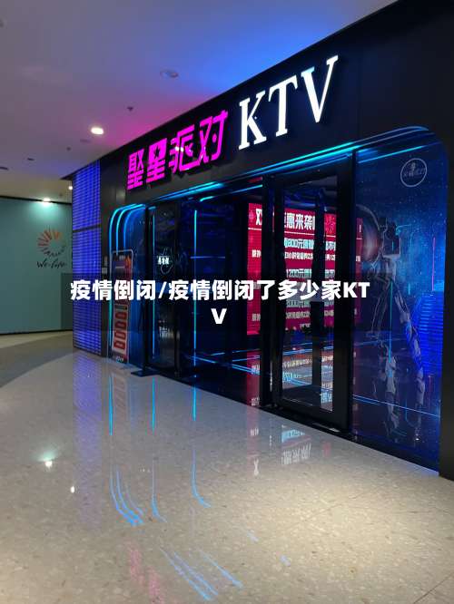 疫情倒闭/疫情倒闭了多少家KTV