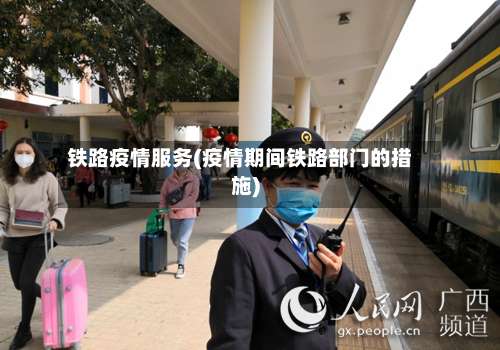 铁路疫情服务(疫情期间铁路部门的措施)