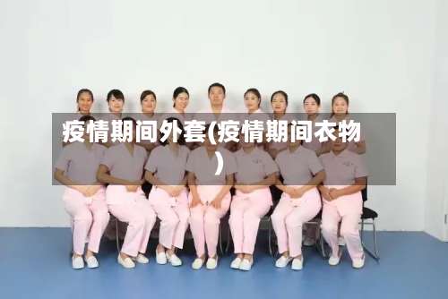 疫情期间外套(疫情期间衣物)-第2张图片