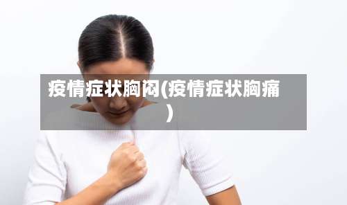 疫情症状胸闷(疫情症状胸痛)