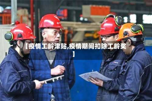 【疫情工龄津贴,疫情期间扣除工龄奖】