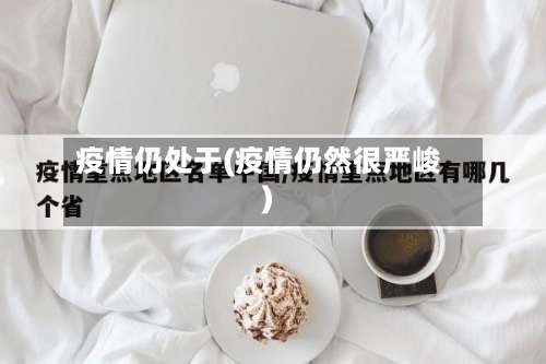 疫情仍处于(疫情仍然很严峻)
