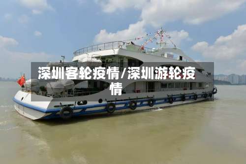深圳客轮疫情/深圳游轮疫情-第2张图片