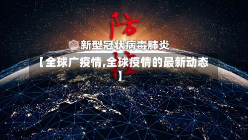 【全球广疫情,全球疫情的最新动态】-第3张图片