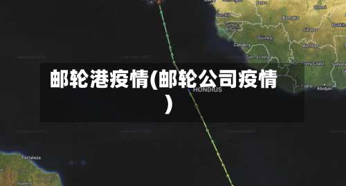 邮轮港疫情(邮轮公司疫情)