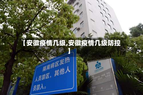 【安徽疫情几级,安徽疫情几级防控】-第2张图片
