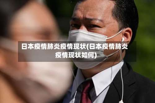 日本疫情肺炎疫情现状(日本疫情肺炎疫情现状如何)