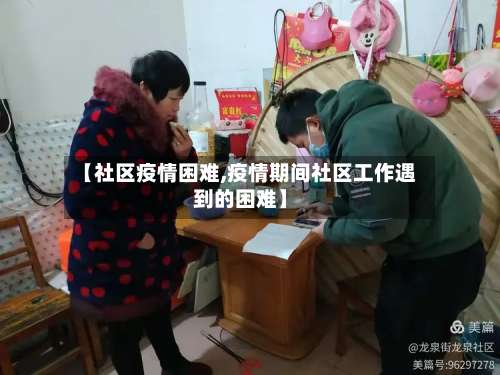 【社区疫情困难,疫情期间社区工作遇到的困难】-第2张图片